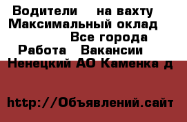 Водители BC на вахту. › Максимальный оклад ­ 79 200 - Все города Работа » Вакансии   . Ненецкий АО,Каменка д.